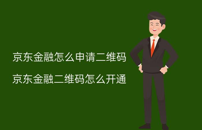 京东金融怎么申请二维码 京东金融二维码怎么开通？